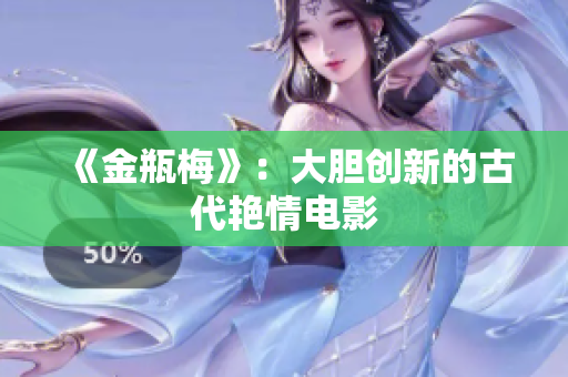 《金瓶梅》：大胆创新的古代艳情电影