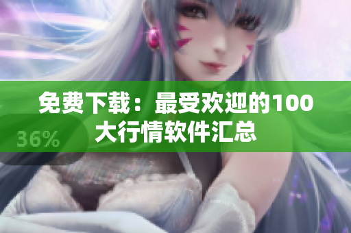 免费下载：最受欢迎的100大行情软件汇总