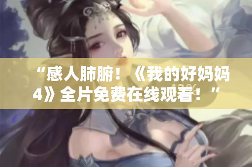 “感人肺腑！《我的好妈妈4》全片免费在线观看！”