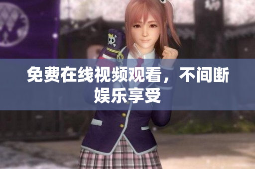 免费在线视频观看，不间断娱乐享受