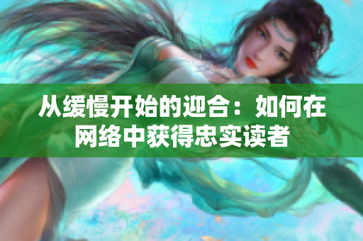 从缓慢开始的迎合：如何在网络中获得忠实读者
