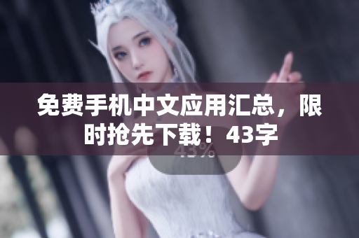 免费手机中文应用汇总，限时抢先下载！43字