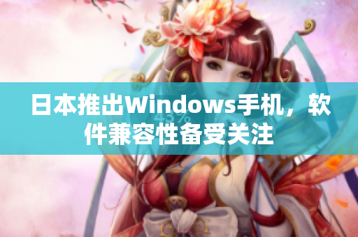 日本推出Windows手机，软件兼容性备受关注