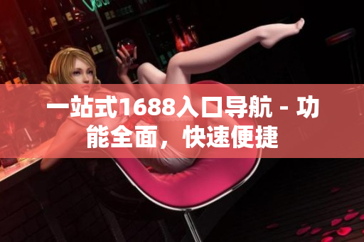一站式1688入口导航 - 功能全面，快速便捷