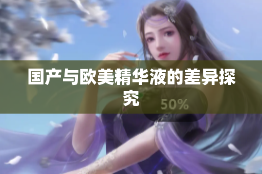 国产与欧美精华液的差异探究