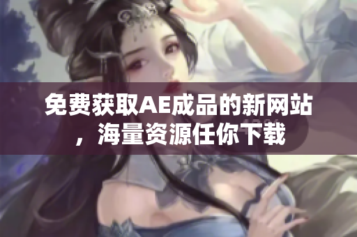 免费获取AE成品的新网站，海量资源任你下载