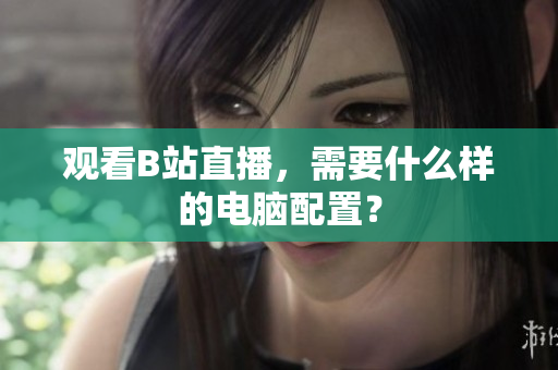 观看B站直播，需要什么样的电脑配置？