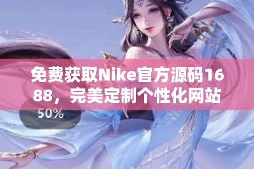 免费获取Nike官方源码1688，完美定制个性化网站
