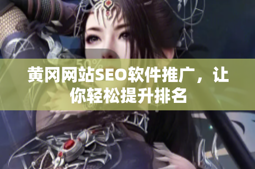 黄冈网站SEO软件推广，让你轻松提升排名