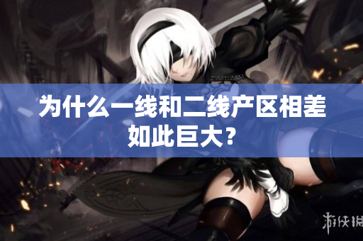 为什么一线和二线产区相差如此巨大？