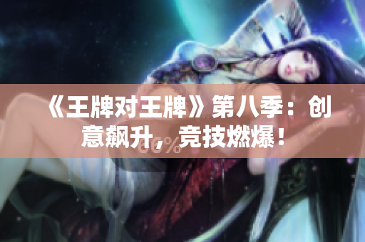 《王牌对王牌》第八季：创意飙升，竞技燃爆！
