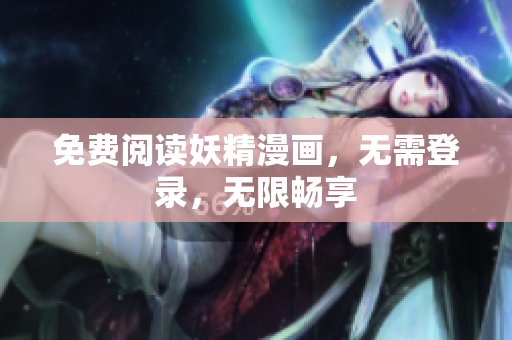 免费阅读妖精漫画，无需登录，无限畅享