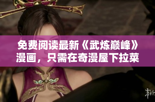 免费阅读最新《武炼巅峰》漫画，只需在奇漫屋下拉菜单！