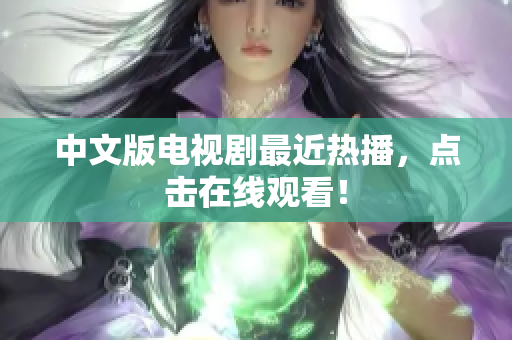 中文版电视剧最近热播，点击在线观看！