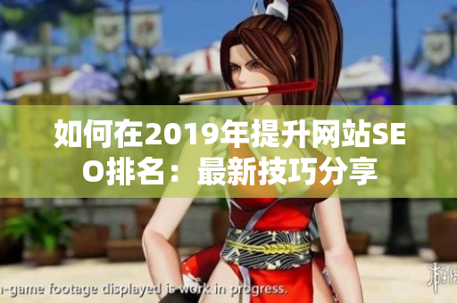 如何在2019年提升网站SEO排名：最新技巧分享