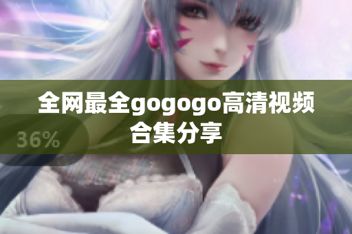 全网最全gogogo高清视频合集分享