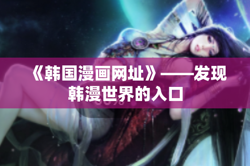 《韩国漫画网址》——发现韩漫世界的入口