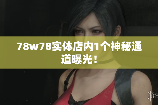 78w78实体店内1个神秘通道曝光！