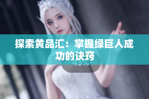 探索黄品汇：掌握绿巨人成功的诀窍