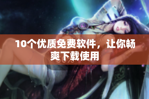 10个优质免费软件，让你畅爽下载使用