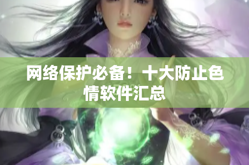 网络保护必备！十大防止色情软件汇总
