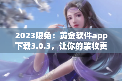 2023限免：黄金软件app下载3.0.3，让你的装妆更加完美