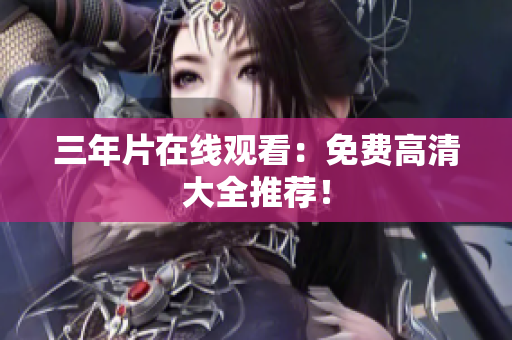 三年片在线观看：免费高清大全推荐！