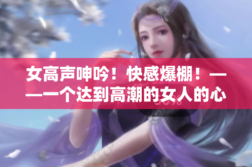 女高声呻吟！快感爆棚！——一个达到高潮的女人的心理历程