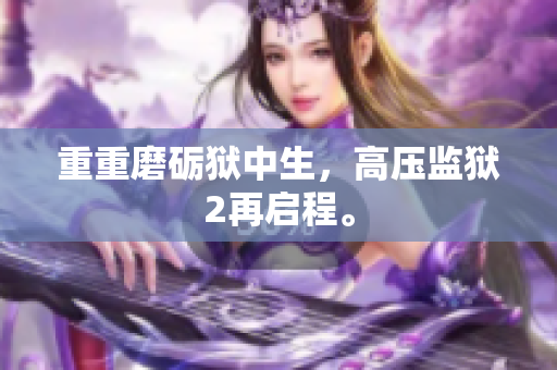 重重磨砺狱中生，高压监狱2再启程。