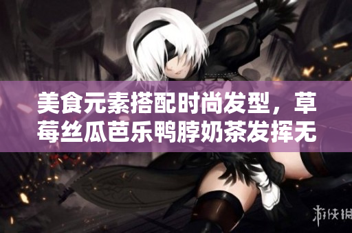 美食元素搭配时尚发型，草莓丝瓜芭乐鸭脖奶茶发挥无限创意