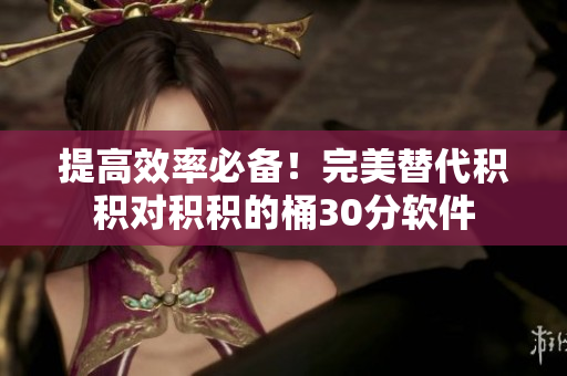 提高效率必备！完美替代积积对积积的桶30分软件