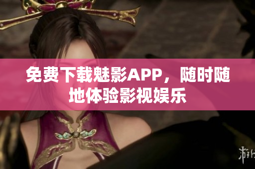 免费下载魅影APP，随时随地体验影视娱乐