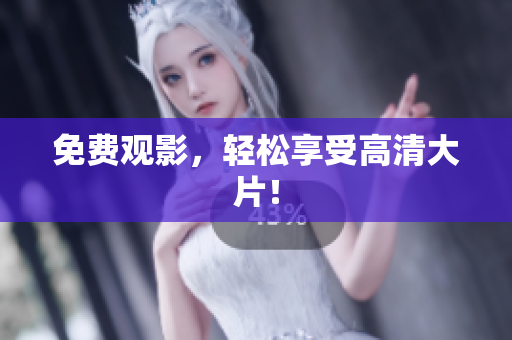 免费观影，轻松享受高清大片！