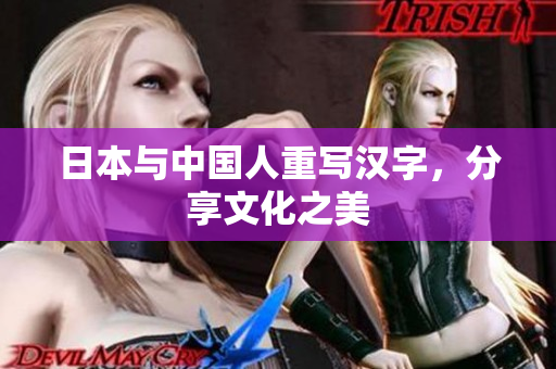 日本与中国人重写汉字，分享文化之美