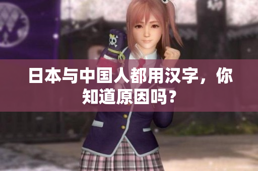 日本与中国人都用汉字，你知道原因吗？