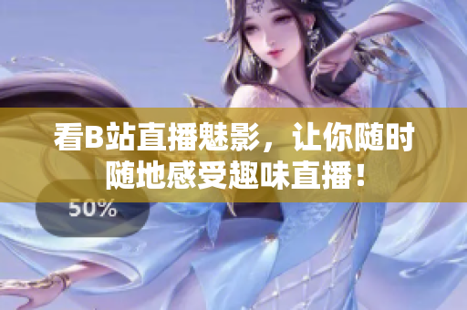 看B站直播魅影，让你随时随地感受趣味直播！