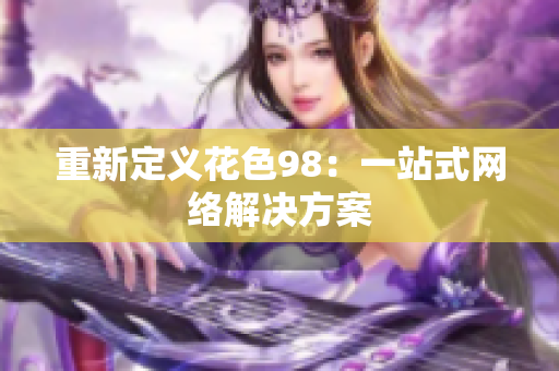 重新定义花色98：一站式网络解决方案