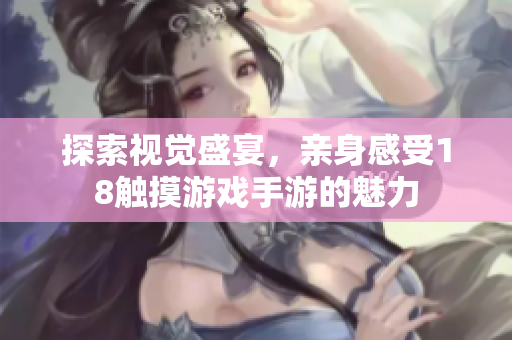 探索视觉盛宴，亲身感受18触摸游戏手游的魅力