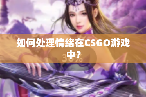 如何处理情绪在CSGO游戏中？