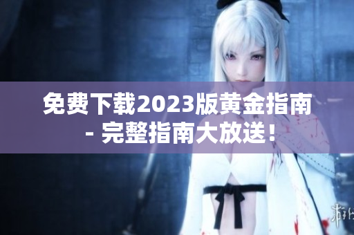 免费下载2023版黄金指南 - 完整指南大放送！