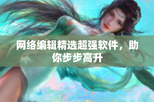 网络编辑精选超强软件，助你步步高升