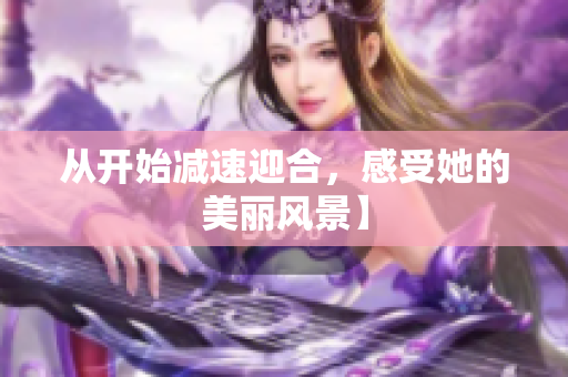 从开始减速迎合，感受她的美丽风景】