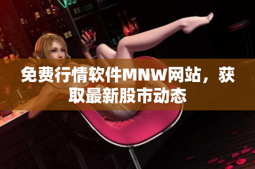 免费行情软件MNW网站，获取最新股市动态