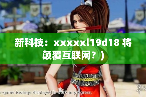 新科技：xxxxxl19d18 将颠覆互联网？)