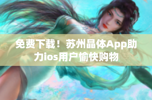 免费下载！苏州晶体App助力ios用户愉快购物