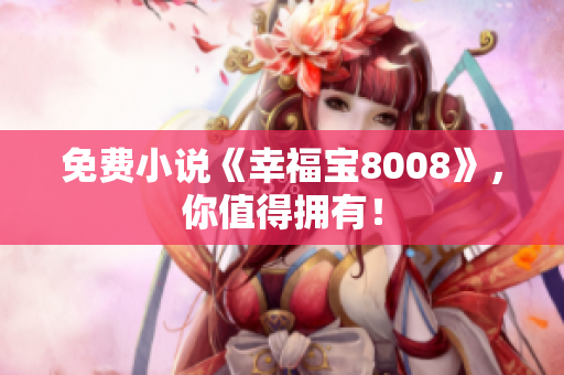 免费小说《幸福宝8008》，你值得拥有！
