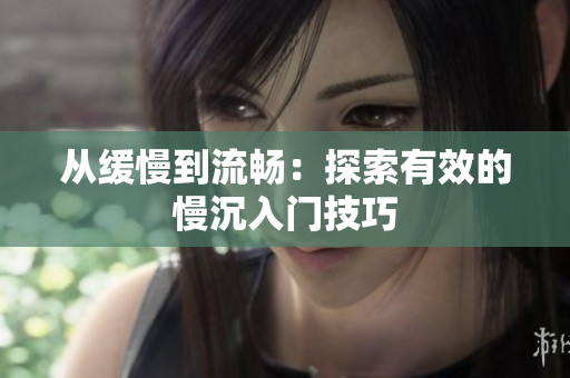 从缓慢到流畅：探索有效的慢沉入门技巧