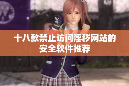 十八款禁止访问淫秽网站的安全软件推荐