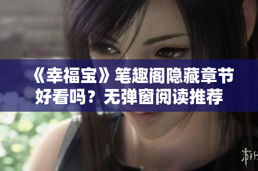 《幸福宝》笔趣阁隐藏章节好看吗？无弹窗阅读推荐