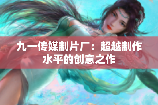九一传媒制片厂：超越制作水平的创意之作